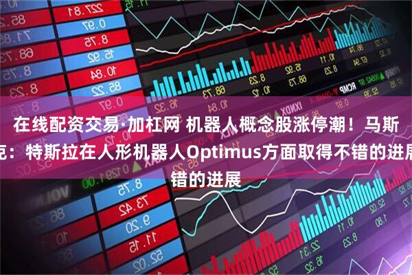 在线配资交易·加杠网 机器人概念股涨停潮！马斯克：特斯拉在人形机器人Optimus方面取得不错的进展
