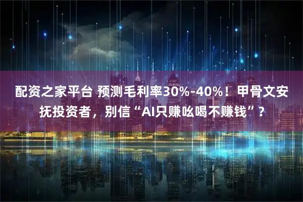 配资之家平台 预测毛利率30%-40%！甲骨文安抚投资者，别信“AI只赚吆喝不赚钱”？