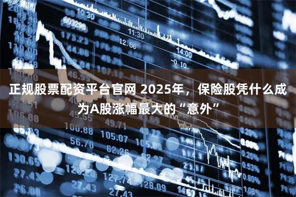 正规股票配资平台官网 2025年，保险股凭什么成为A股涨幅最大的“意外”